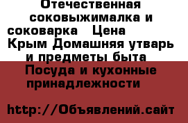 Отечественная соковыжималка и соковарка › Цена ­ 1 200 - Крым Домашняя утварь и предметы быта » Посуда и кухонные принадлежности   